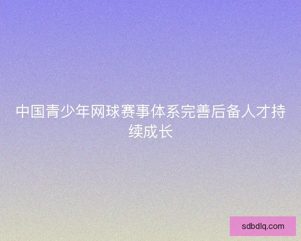 中国青少年网球赛事体系完善后备人才持续成长