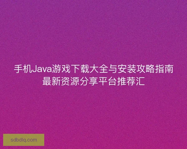 手机Java游戏下载大全与安装攻略指南最新资源分享平台推荐汇